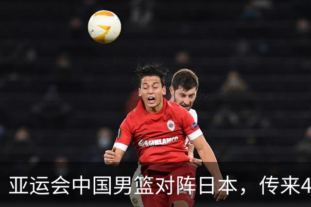亚运会中国男篮对阵日本，传来4好消息和2坏消息，男篮赢球有戏